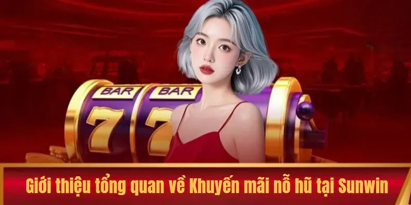 Giới thiệu tổng quan về chương trình Khuyến mãi nỗ hũ tại Sunwin