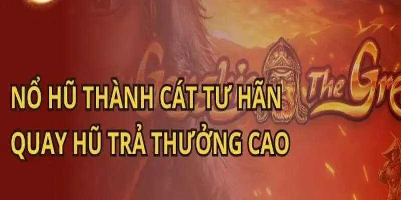 Nổ hũ Thành Cát Tư Hãn sở hữu bảng thanh toán hậu hĩnh